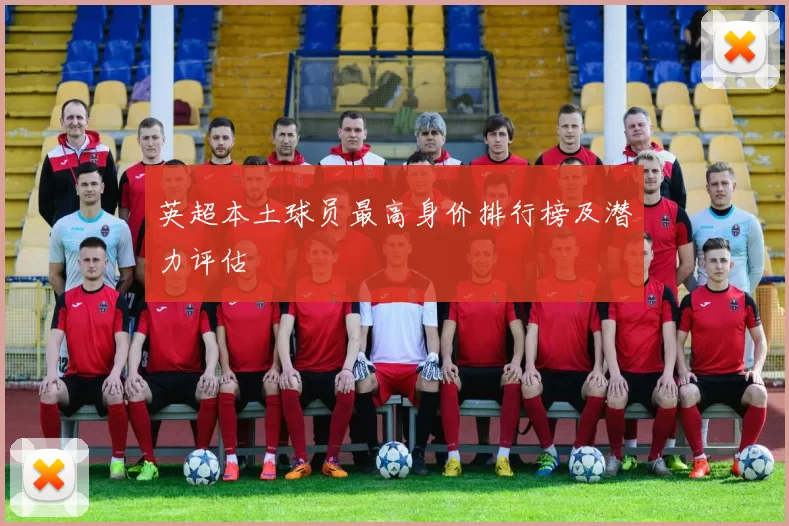 英超本土球员最高身价排行榜及潜力评估