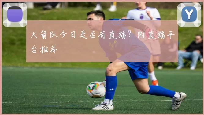 火箭队今日是否有直播？附直播平台推荐