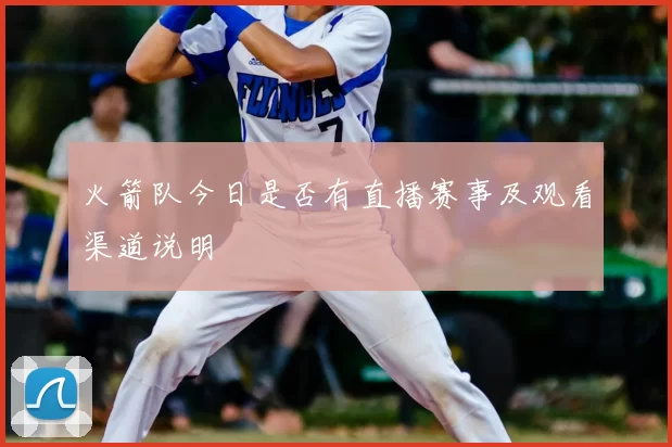 火箭队今日是否有直播赛事及观看渠道说明